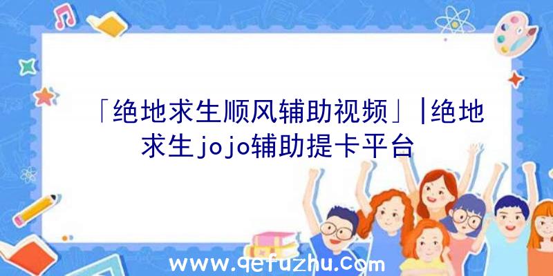 「绝地求生顺风辅助视频」|绝地求生jojo辅助提卡平台